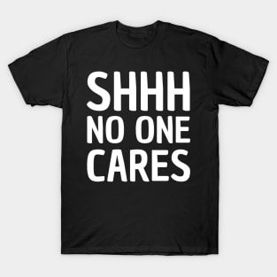 shhh no one cares T-Shirt